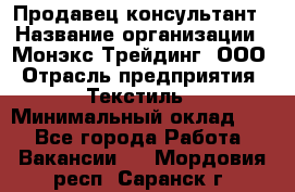 Продавец-консультант › Название организации ­ Монэкс Трейдинг, ООО › Отрасль предприятия ­ Текстиль › Минимальный оклад ­ 1 - Все города Работа » Вакансии   . Мордовия респ.,Саранск г.